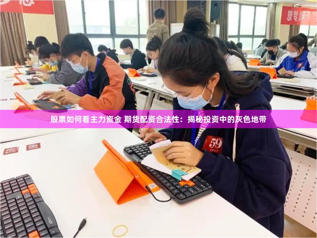 股票如何看主力资金 期货配资合法性：揭秘投资中的灰色地带