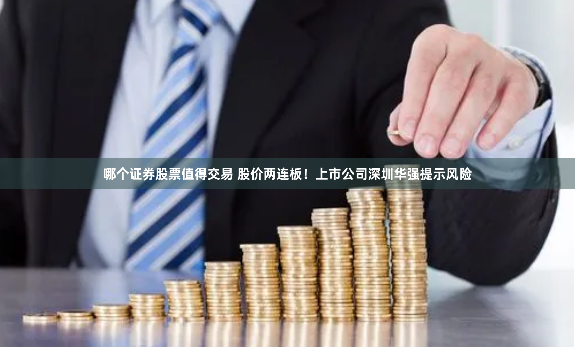 哪个证券股票值得交易 股价两连板！上市公司深圳华强提示风险