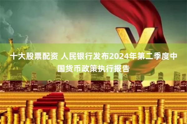 十大股票配资 人民银行发布2024年第二季度中国货币政策执行报告