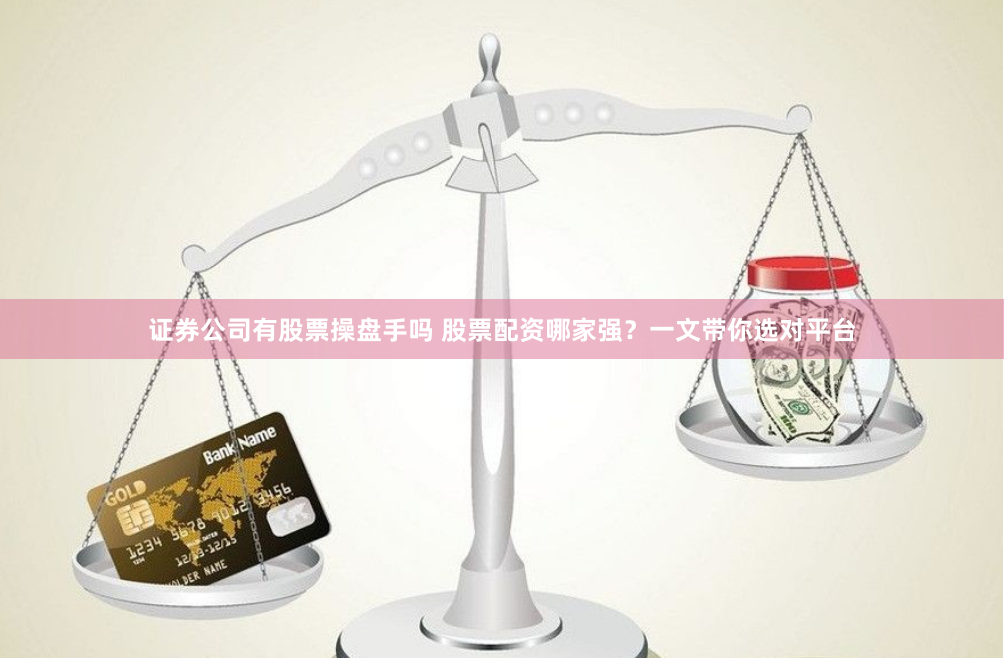 证券公司有股票操盘手吗 股票配资哪家强？一文带你选对平台