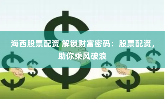 海西股票配资 解锁财富密码：股票配资，助你乘风破浪