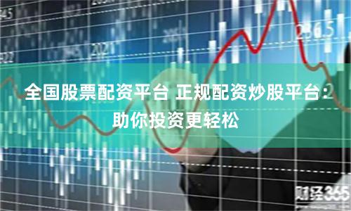 全国股票配资平台 正规配资炒股平台：助你投资更轻松