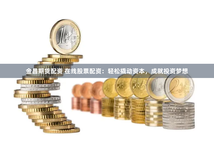 金昌期货配资 在线股票配资：轻松撬动资本，成就投资梦想