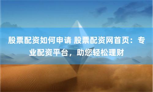 股票配资如何申请 股票配资网首页：专业配资平台，助您轻松理财