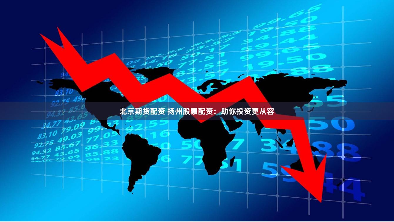 北京期货配资 扬州股票配资：助你投资更从容