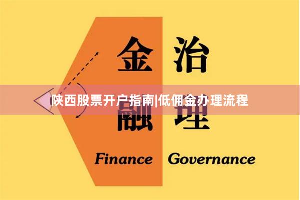 陕西股票开户指南|低佣金办理流程