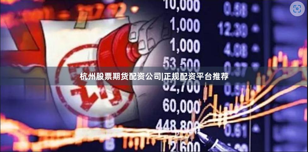 杭州股票期货配资公司|正规配资平台推荐